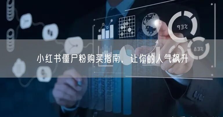 小红书僵尸粉购买指南，让你的人气飙升