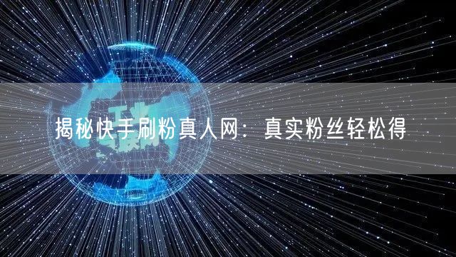 揭秘快手刷粉真人网：真实粉丝轻松得
