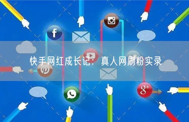 快手网红成长记：真人网刷粉实录