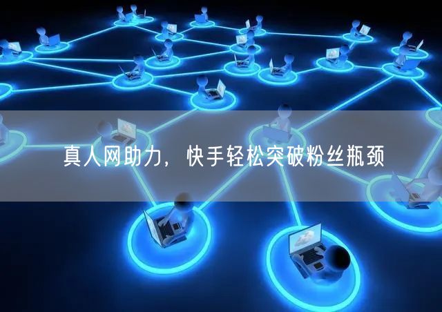 真人网助力，快手轻松突破粉丝瓶颈