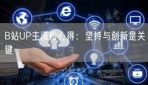 B站UP主涨粉心得：坚持与创新是关键