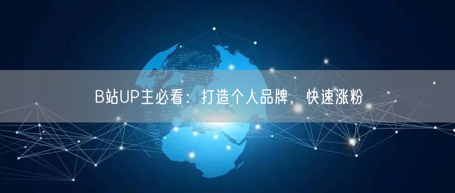 B站UP主必看：打造个人品牌，快速涨粉