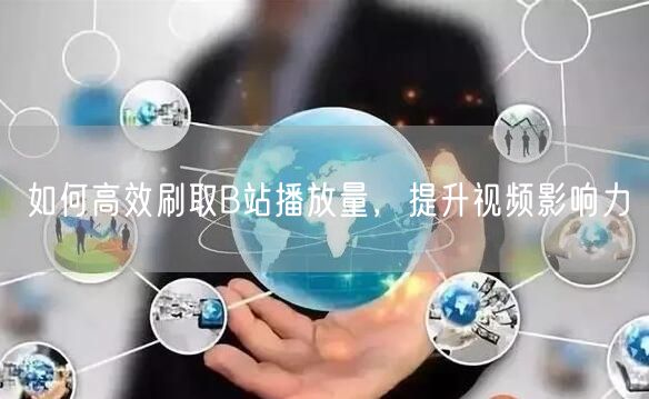 如何高效刷取B站播放量，提升视频影响力