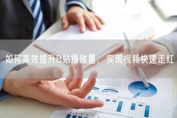 如何高效提升B站播放量，实现视频快速走红