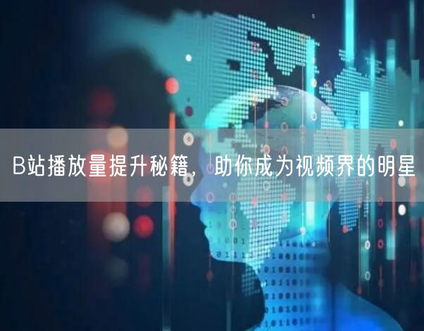 B站播放量提升秘籍，助你成为视频界的明星