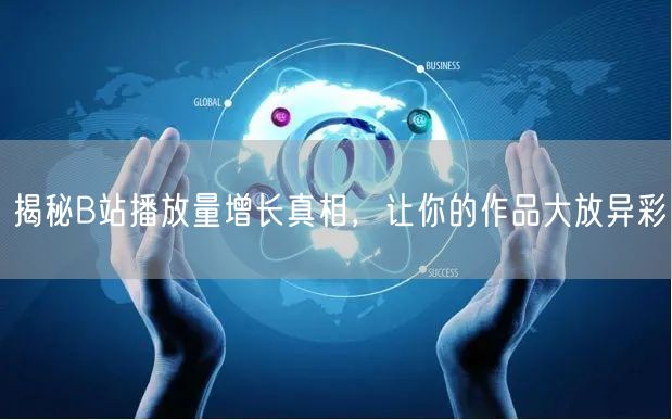 揭秘B站播放量增长真相，让你的作品大放异彩