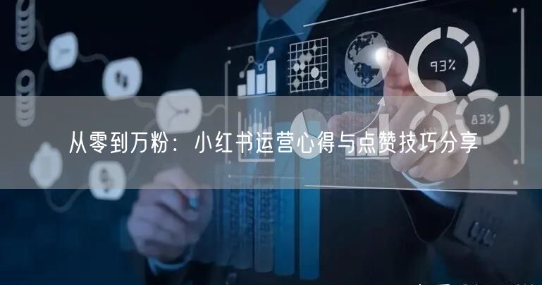 从零到万粉：小红书运营心得与点赞技巧分享