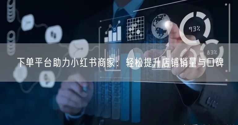 下单平台助力小红书商家：轻松提升店铺销量与口碑