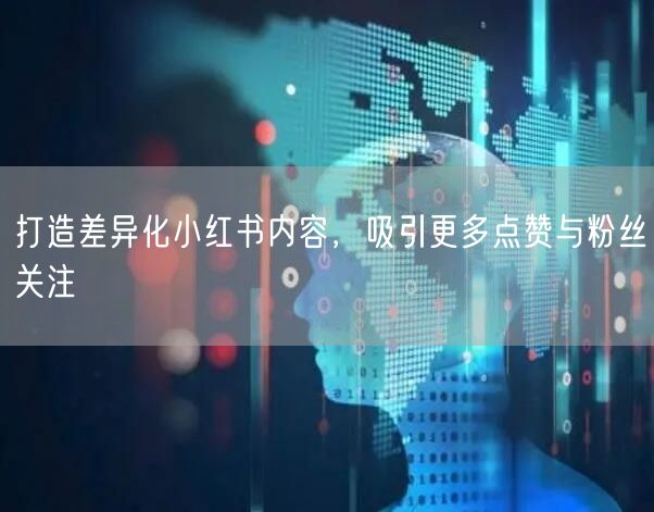 打造差异化小红书内容，吸引更多点赞与粉丝关注