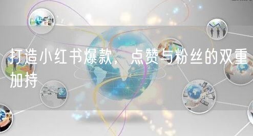 打造小红书爆款，点赞与粉丝的双重加持