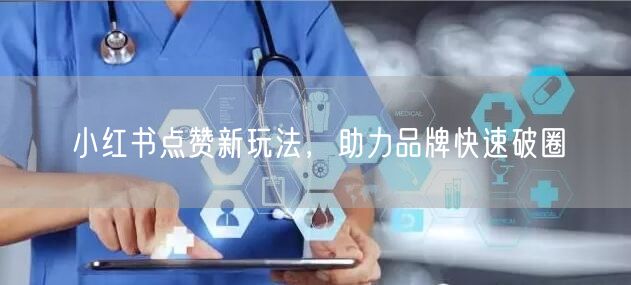 小红书点赞新玩法，助力品牌快速破圈