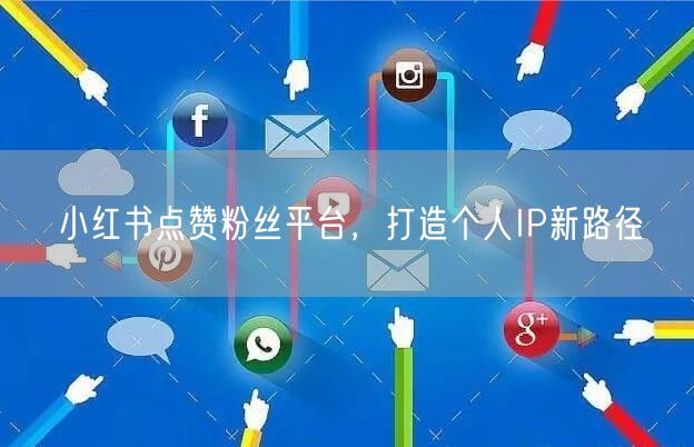 小红书点赞粉丝平台，打造个人IP新路径