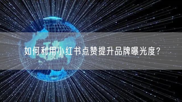 如何利用小红书点赞提升品牌曝光度？