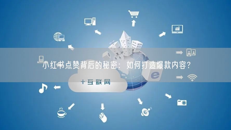 小红书点赞背后的秘密：如何打造爆款内容？