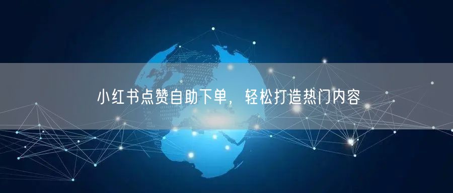 小红书点赞自助下单，轻松打造热门内容