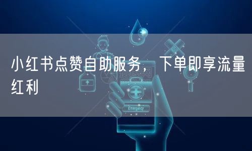 小红书点赞自助服务，下单即享流量红利