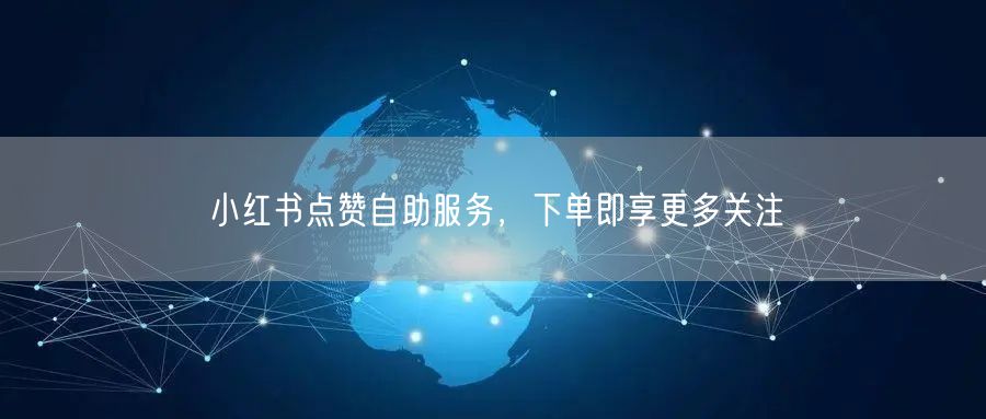 小红书点赞自助服务，下单即享更多关注