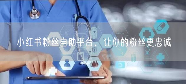小红书粉丝自助平台，让你的粉丝更忠诚