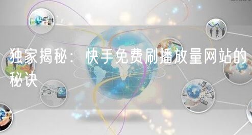 独家揭秘：快手免费刷播放量网站的秘诀