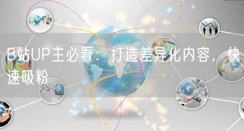 B站UP主必看：打造差异化内容，快速吸粉