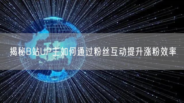 揭秘B站UP主如何通过粉丝互动提升涨粉效率